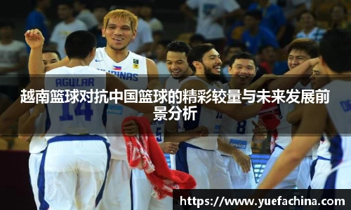 越南篮球对抗中国篮球的精彩较量与未来发展前景分析