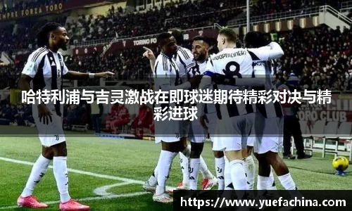 哈特利浦与吉灵激战在即球迷期待精彩对决与精彩进球