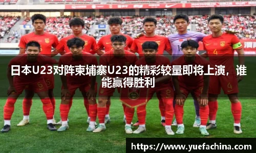 日本U23对阵柬埔寨U23的精彩较量即将上演，谁能赢得胜利