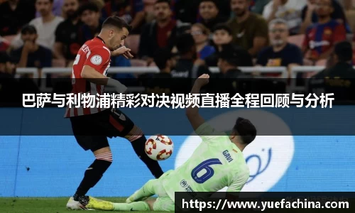 巴萨与利物浦精彩对决视频直播全程回顾与分析